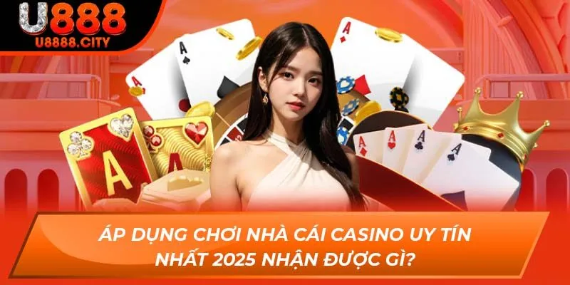 Khám Phá Tổng Quan Nhà Cái Casino Uy Tín Nhất 2025 1 Áp dụng chơi nhà cái casino uy tín nhất 2025 nhận được gì?