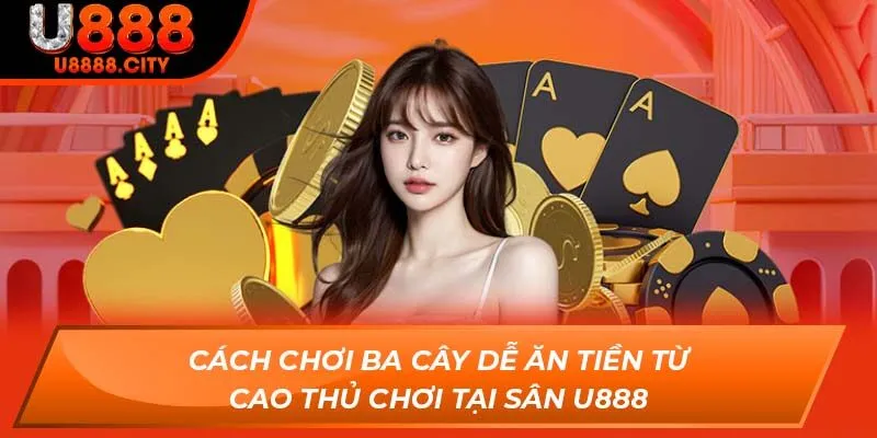 Cách Chơi Ba Cây Dễ Ăn Tiền Từ Cao Thủ Chơi Tại Sân U888 7 Cách Chơi Ba Cây Dễ Ăn Tiền Từ Cao Thủ Chơi Tại Sân U888