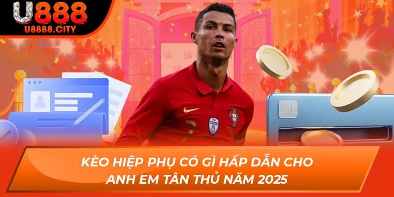 Kèo Hiệp Phụ Có Gì Hấp Dẫn Cho Anh Em Tân Thủ Năm 2025 3 Kèo Hiệp Phụ Có Gì Hấp Dẫn Cho Anh Em Tân Thủ Năm 2025