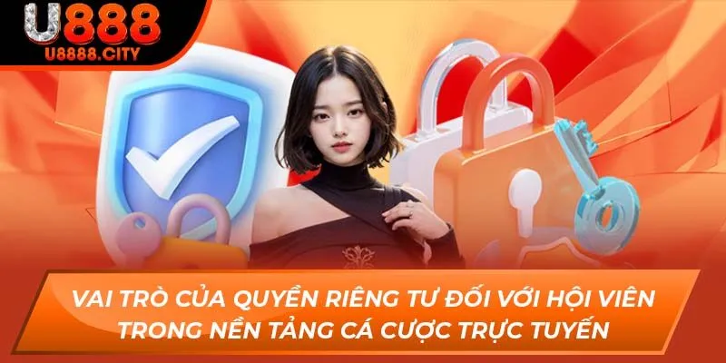 Tìm Hiểu Về Chính Sách Quyền Riêng Tư Tại Sân Chơi U888 1 Vai trò của quyền riêng tư đối với hội viên trong nền tảng cá cược trực tuyến