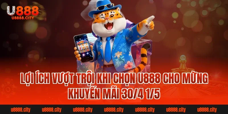 Mừng khuyến mãi 30/4 1/5 U888 nhận quà hấp dẫn mỗi ngày 4 Lợi ích vượt trội khi chọn U888 cho Mừng khuyến mãi 30/4 1/5